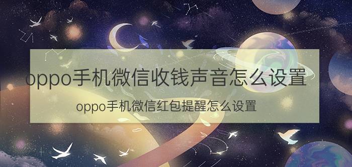 oppo手机微信收钱声音怎么设置 oppo手机微信红包提醒怎么设置？